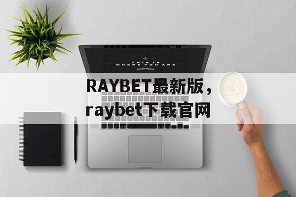 RAYBET最新版，raybet下载官网