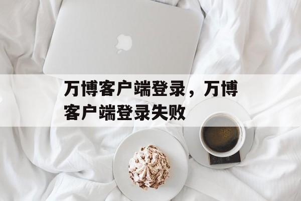 万博客户端登录，万博客户端登录失败