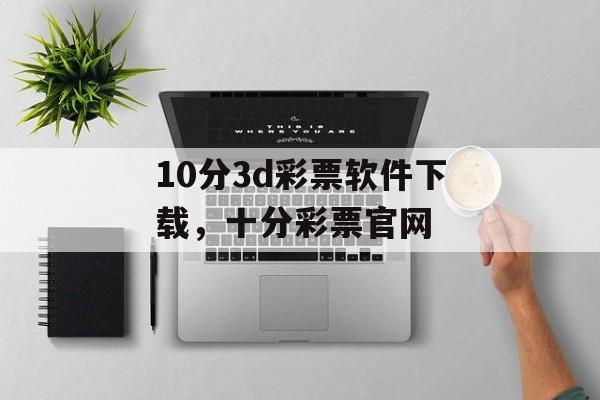 10分3d彩票软件下载，十分彩票官网