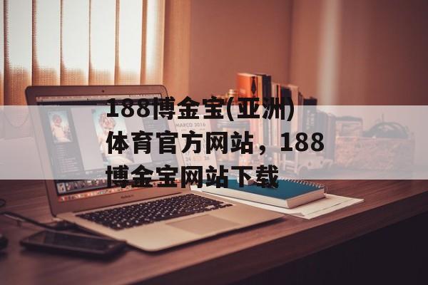 188博金宝(亚洲)体育官方网站，188博金宝网站下载