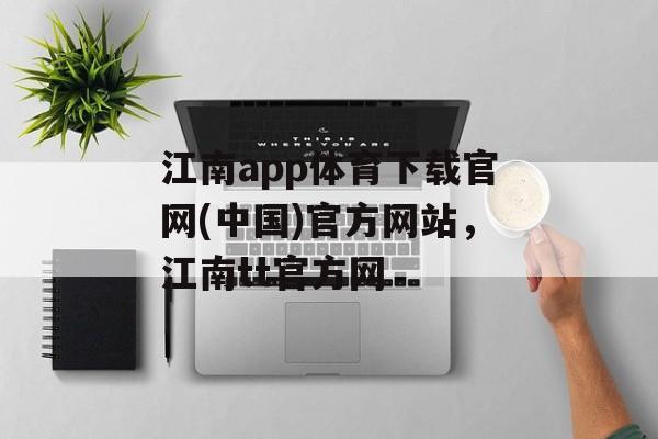 江南app体育下载官网(中国)官方网站，江南tt官方网