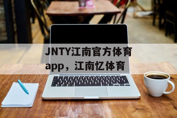 JNTY江南官方体育app，江南忆体育