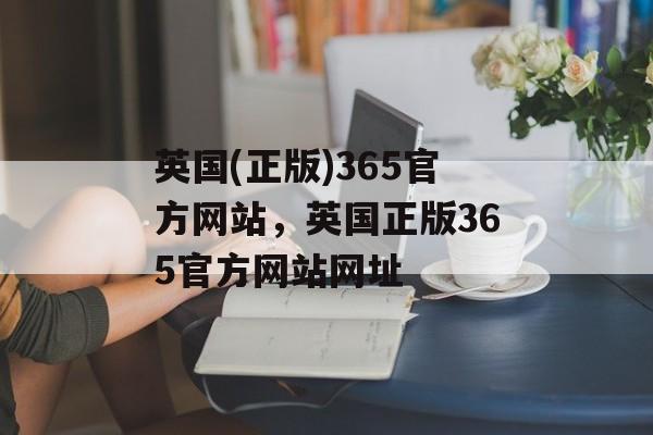 英国(正版)365官方网站，英国正版365官方网站网址