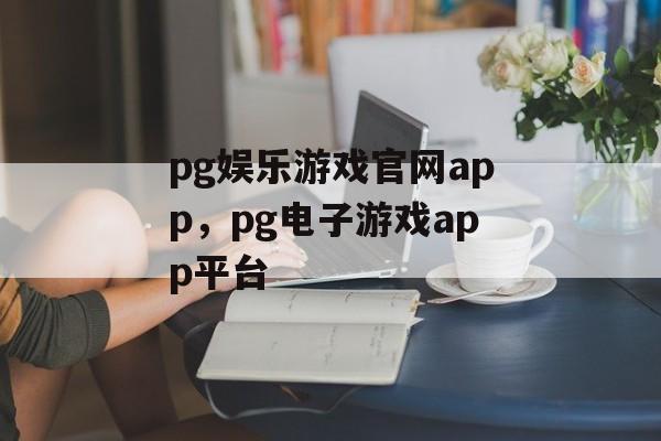 pg娱乐游戏官网app，pg电子游戏app平台