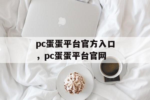 pc蛋蛋平台官方入口，pc蛋蛋平台官网