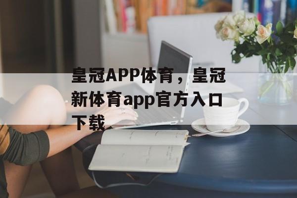 皇冠APP体育，皇冠新体育app官方入口下载