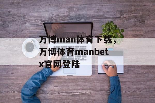 万博man体育下载，万博体育manbetx官网登陆