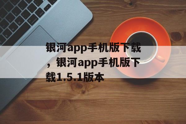 银河app手机版下载，银河app手机版下载1.5.1版本