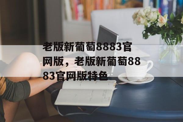 老版新葡萄8883官网版，老版新葡萄8883官网版特色