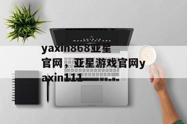 yaxin868亚星官网，亚星游戏官网yaxin111