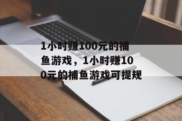 1小时赚100元的捕鱼游戏，1小时赚100元的捕鱼游戏可提规