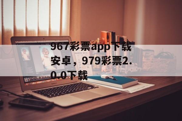 967彩票app下载安卓，979彩票2.0.0下载