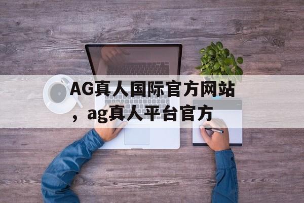 AG真人国际官方网站，ag真人平台官方