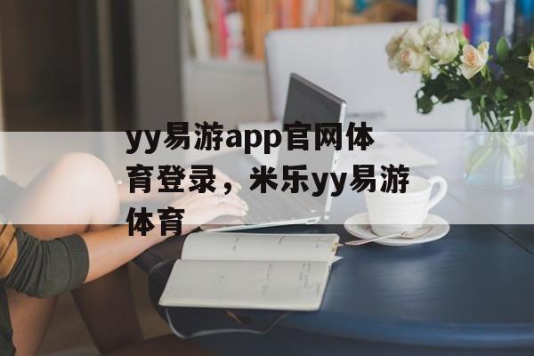 yy易游app官网体育登录，米乐yy易游体育