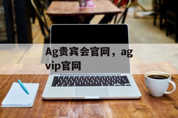 Ag贵宾会官网，agvip官网