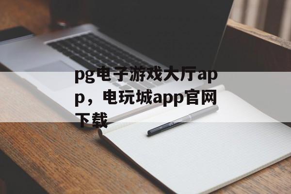 pg电子游戏大厅app，电玩城app官网下载