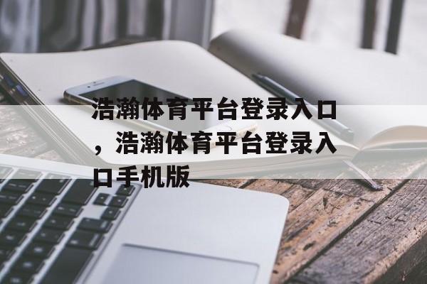 浩瀚体育平台登录入口，浩瀚体育平台登录入口手机版