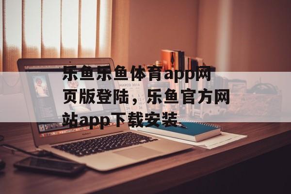 乐鱼乐鱼体育app网页版登陆，乐鱼官方网站app下载安装