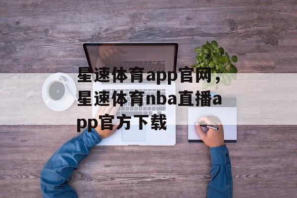 星速体育app官网，星速体育nba直播app官方下载