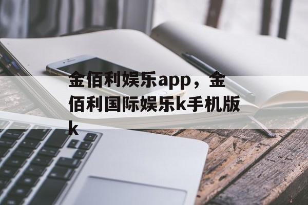 金佰利娱乐app，金佰利国际娱乐k手机版k