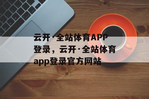 云开·全站体育APP登录，云开·全站体育app登录官方网站