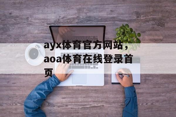 ayx体育官方网站，aoa体育在线登录首页