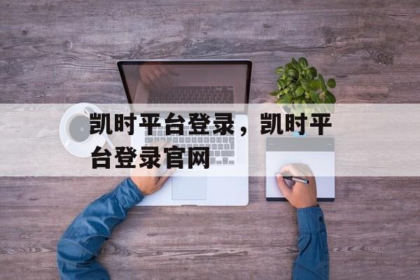 凯时平台登录，凯时平台登录官网